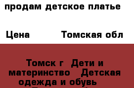 продам детское платье  › Цена ­ 800 - Томская обл., Томск г. Дети и материнство » Детская одежда и обувь   . Томская обл.